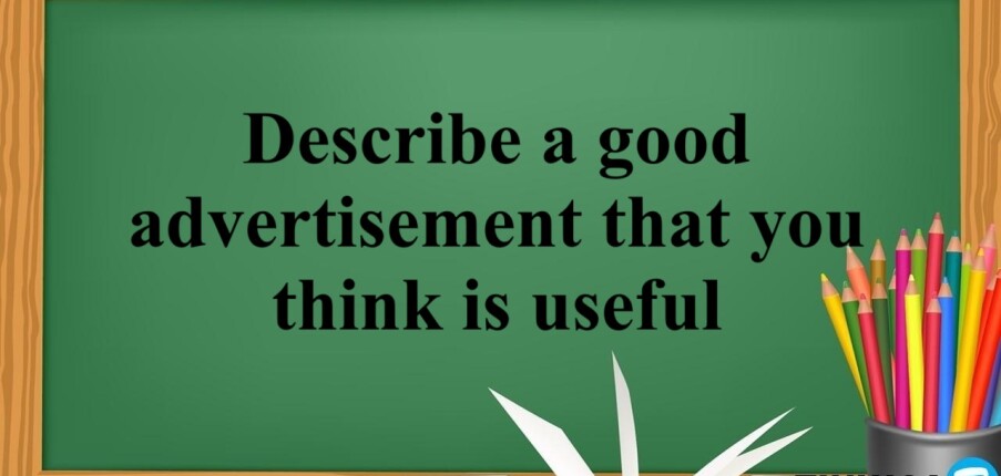 Describe a good advertisement that you think is useful | Bài mẫu IELTS Speaking Part 2 + 3