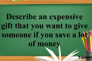 Describe an expensive gift that you want to give someone if you save a lot of money | Bài mẫu IELTS Speaking Part 2, 3