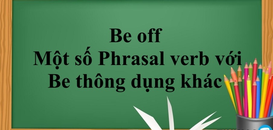 Be off là gì? | Một số Phrasal verb với Be thông dụng khác và bài tập vận dụng