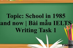 Topic: School in 1985 and now | Bài mẫu IELTS Writing Task 1 (2025)