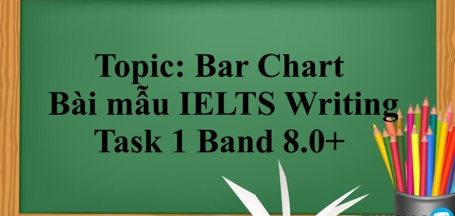 Topic: Bar Chart | Bài mẫu IELTS Writing Task 1 Band 8.0+