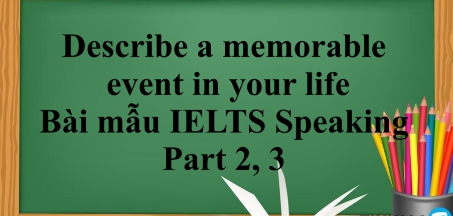 Describe a memorable event in your life | Bài mẫu IELTS Speaking Part 2, 3