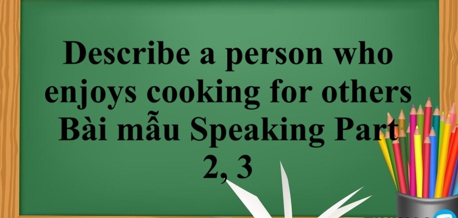 Describe a person who enjoys cooking for others | Bài mẫu Speaking Part 2, 3