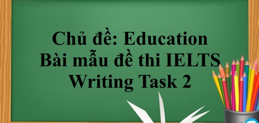 Chủ đề: Education | Bài mẫu đề thi IELTS Writing Task 2