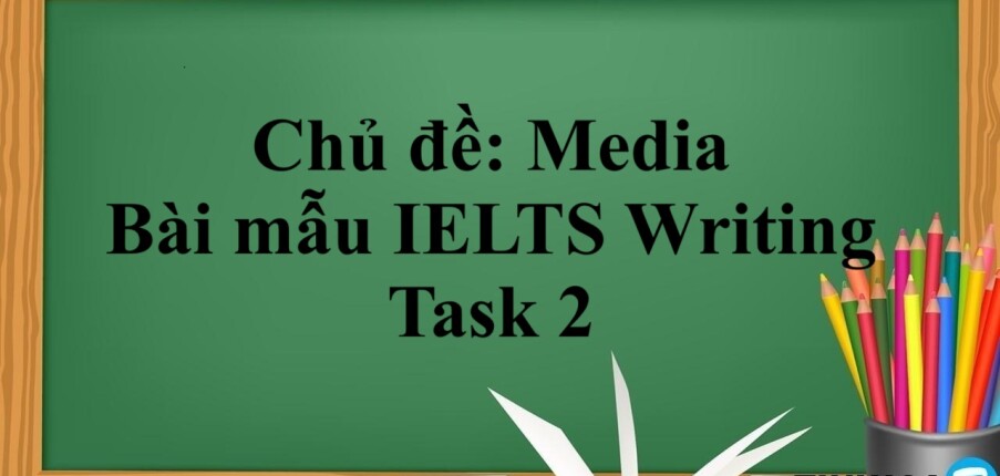 Chủ đề: Media | Bài mẫu IELTS Writing Task 2