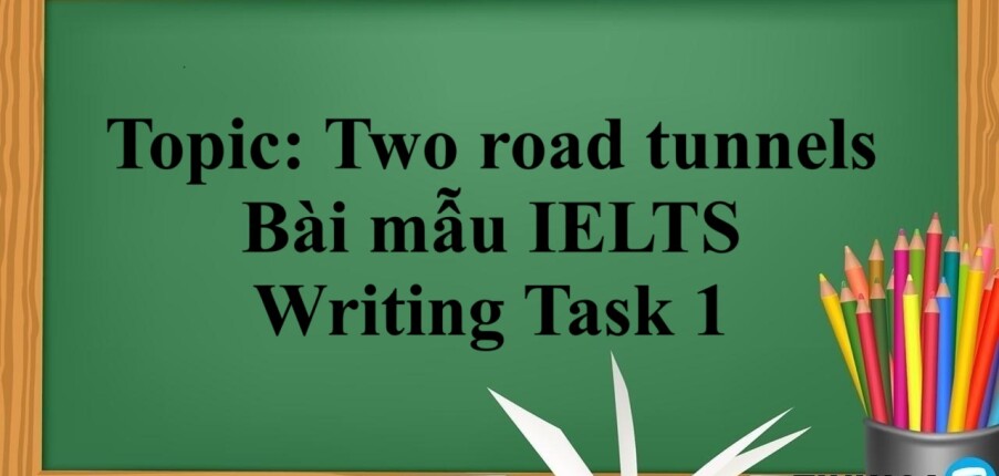 Topic: Two road tunnels | Bài mẫu IELTS Writing Task 1