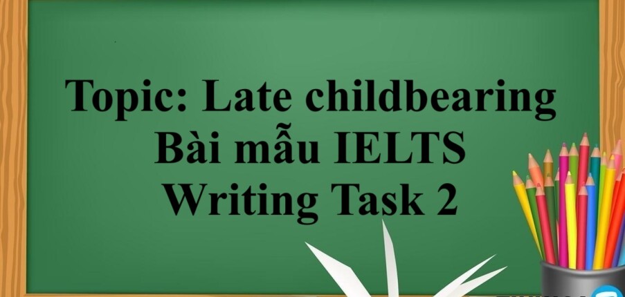 Topic:  Late childbearing | Bài mẫu IELTS Writing Task 2