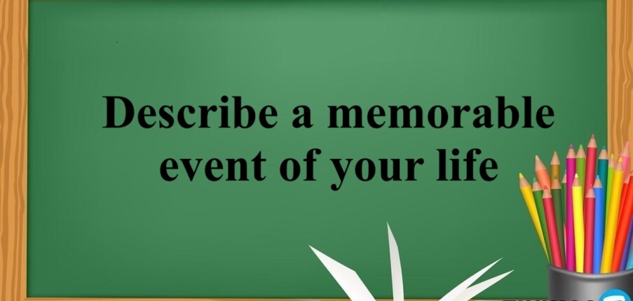 Describe a memorable event of your life | Bài mẫu IELTS Speaking Part 2, 3