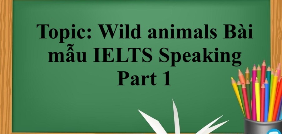 Topic: Wild animals | Bài mẫu IELTS Speaking Part 1