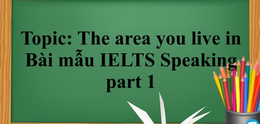 Topic: The area you live in | Bài mẫu IELTS Speaking part 1