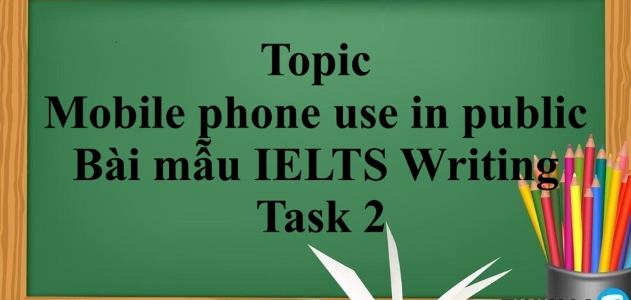 Topic: Mobile phone use in public | Bài mẫu IELTS Writing Task 2