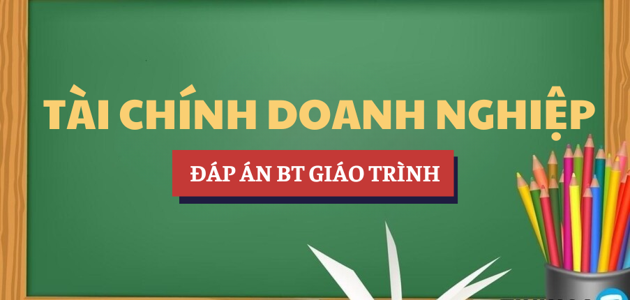 Đáp án bài tập giáo trình Tài chính doanh nghiệp | UEH - Trường Đại học Kinh tế TP. Hồ Chí Minh