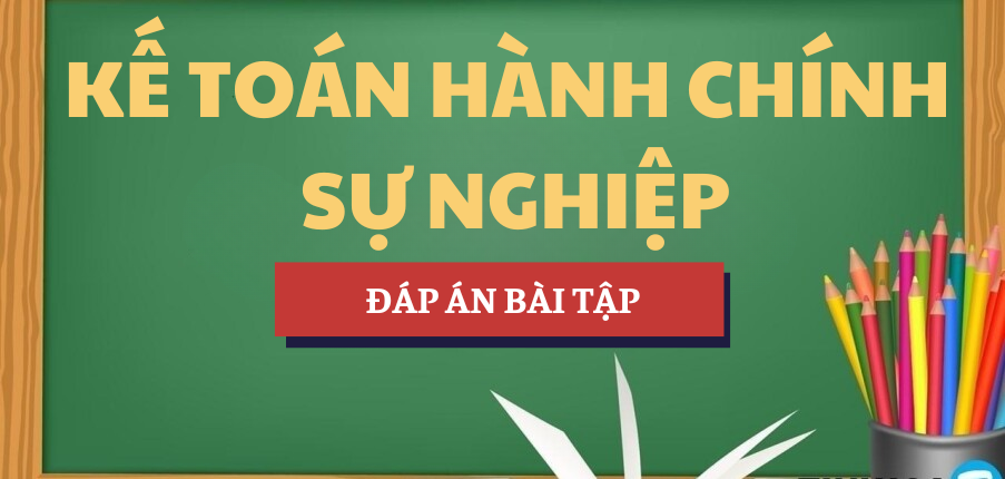 Đáp án bài tập Kế toán hành chính sự nghiệp | UEH - Trường Đại học Kinh tế TP. Hồ Chí Minh