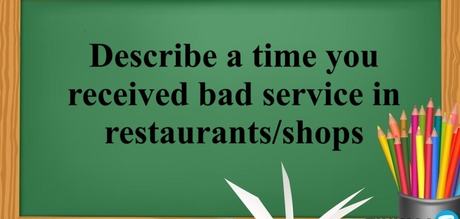 Describe a time you received bad service in restaurants/shops | Bài mẫu IELTS Speaking Part 2, 3