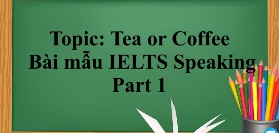 Topic: Tea or Coffee | Bài mẫu IELTS Speaking Part 1