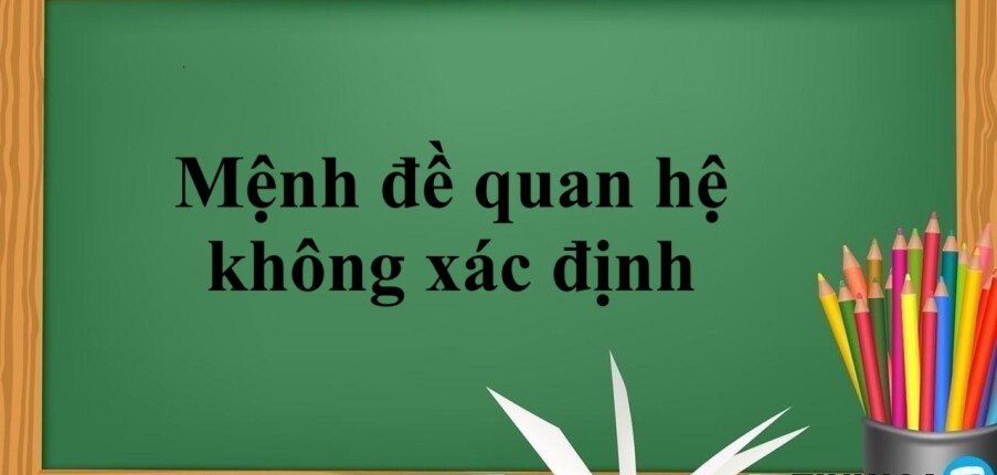 Mệnh đề quan hệ không xác định | Định nghĩa, cách dùng và bài tập có đáp án