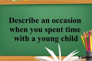 Describe an occasion when you spent time with a young child | Bài mẫu Speaking Part 2, 3 (2025)