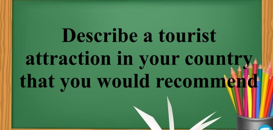 Describe a tourist attraction in your country that you would recommend | Bài mẫu IELTS Speaking 2, 3