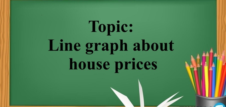 Topic: Line graph about house prices | Bài mẫu IELTS Writing Task 1