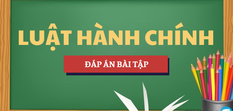 Nhận định đúng sai và đáp án bài tập môn Luật hành chính | HLU - Trường Đại học Luật Hà Nội