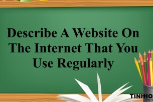 Describe A Website On The Internet That You Use Regularly | Bài mẫu Speaking Part 2, 3