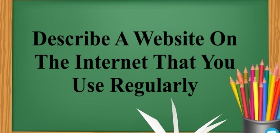 Describe A Website On The Internet That You Use Regularly | Bài mẫu Speaking Part 2, 3