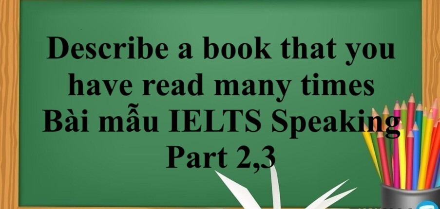 Describe a book that you have read many times | Bài mẫu IELTS Speaking Part 2,3