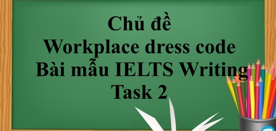 Chủ đề: Workplace dress code | Bài mẫu IELTS Writing Task 2