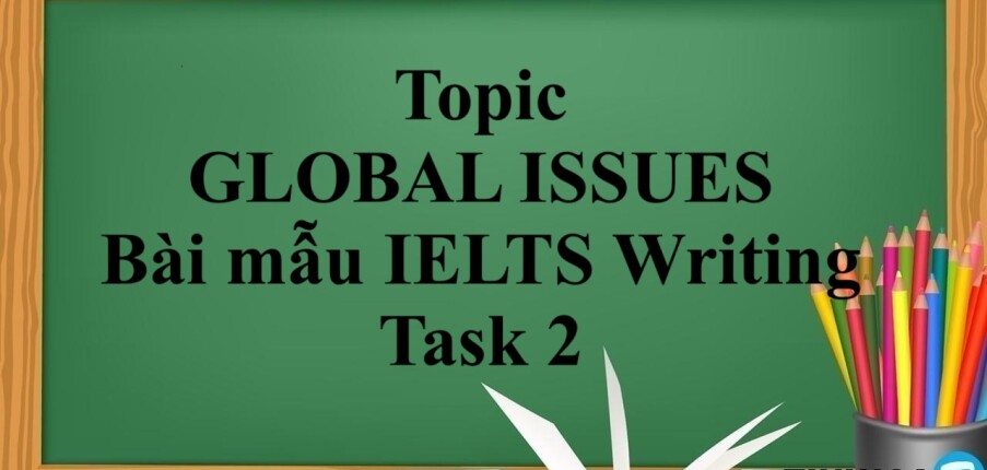 Topic: GLOBAL ISSUES | Bài mẫu IELTS Writing Task 2