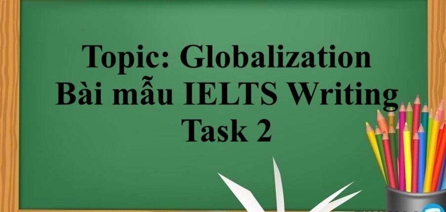 Topic: Globalization | Bài mẫu IELTS Writing Task 2