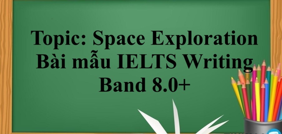 Topic: Space Exploration | Bài mẫu IELTS Writing Band 8.0+