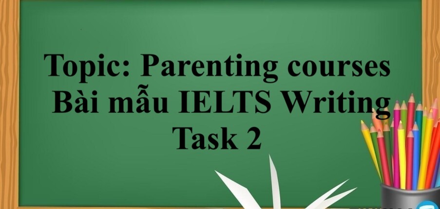 Topic: Parenting courses | Bài mẫu IELTS Writing Task 2