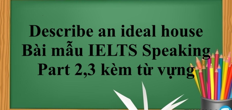 Describe an ideal house - Bài mẫu IELTS Speaking Part 2,3 kèm từ vựng