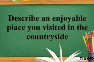 Describe an enjoyable place you visited in the countryside – Bài mẫu IELTS Speaking Part 2,3