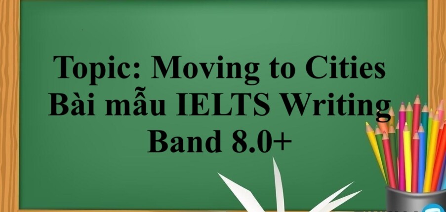 Topic: Moving to Cities | Bài mẫu IELTS Writing Band 8.0+