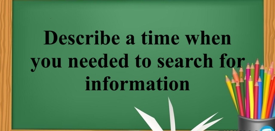 Describe a time when you needed to search for information - Bài mẫu IELTS Speaking Part 2 và 3