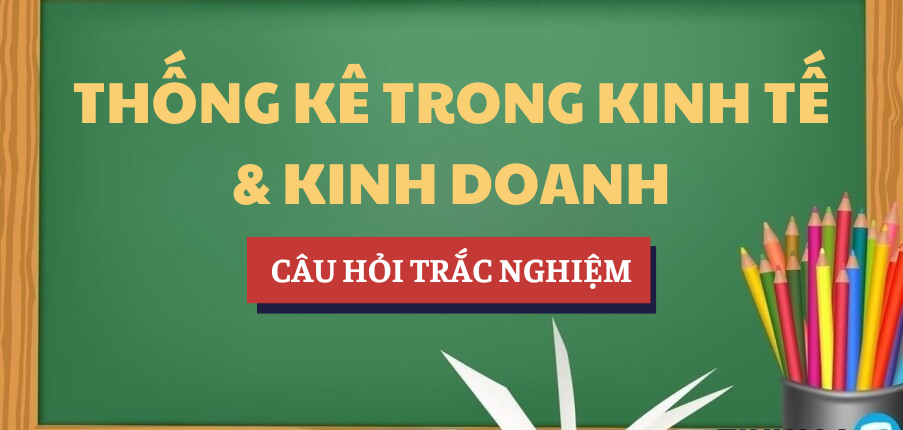 Bài tập trắc nghiệm Thống kê trong kinh tế và kinh doanh | Câu hỏi ôn tập trắc nghiệm | NEU - Trường Đại học Kinh tế Quốc dân