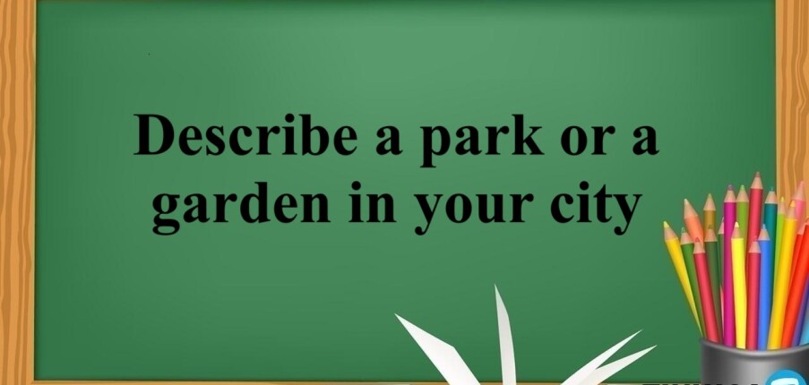 Describe a park or a garden in your city | Bài mẫu kèm từ vựng