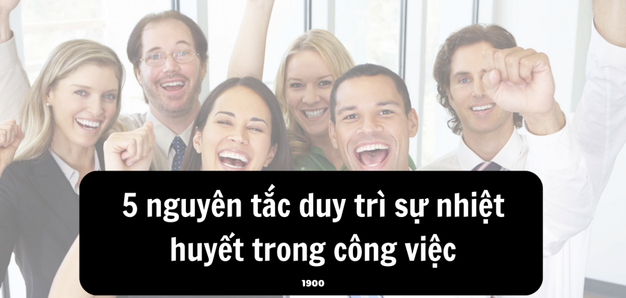 5 nguyên tắc duy trì sự nhiệt huyết trong công việc