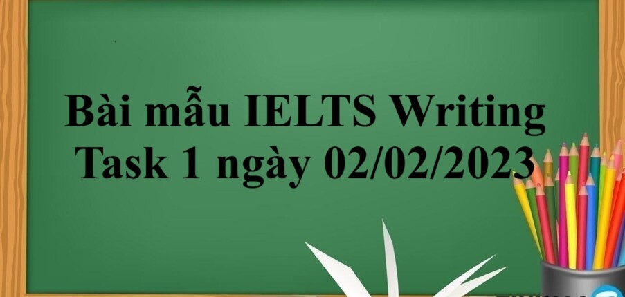 Bài mẫu IELTS Writing Task 1 ngày 02/02/2023