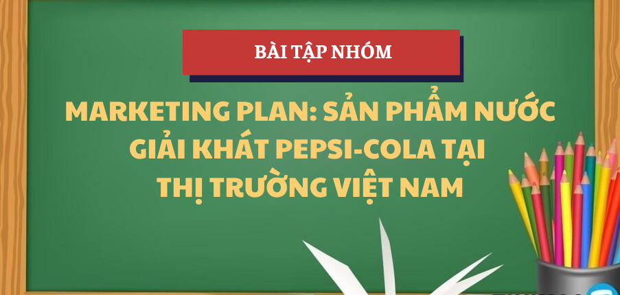 Phân tích mô hình 5C, SWOT, STP và đưa ra chiến lược Marketing sản phẩm nước giải khát Pepsi-Cola tại thị trường Việt Nam | Bài tập nhóm Marketing căn bản | FTU - Trường Đại học Ngoại Thương