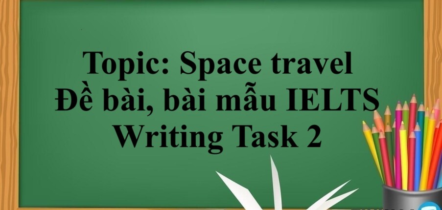 Topic: Space travel | Đề bài, bài mẫu IELTS Writing Task 2