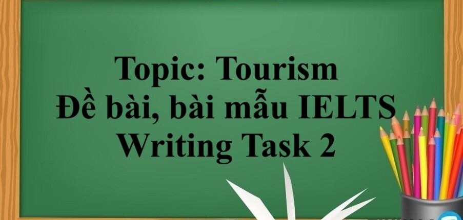 Topic: Tourism - Đề bài, bài mẫu IELTS Writing Task 2 và Từ vựng