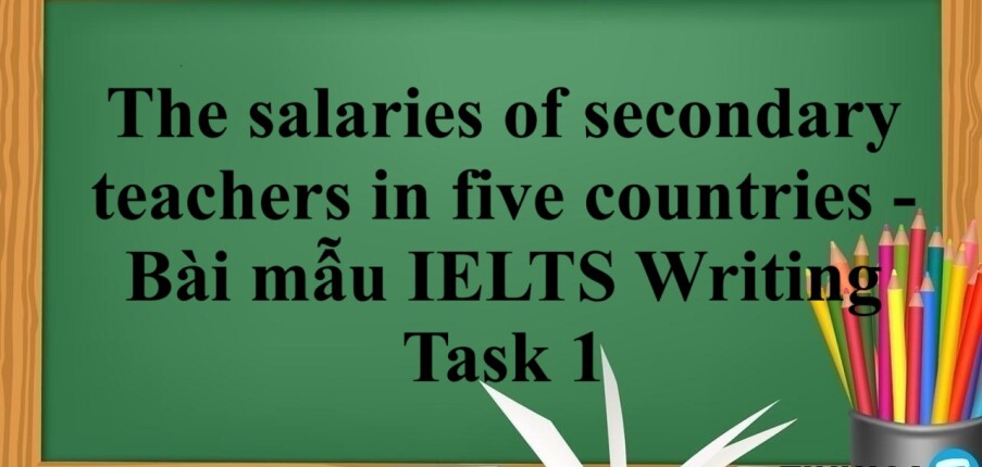 The salaries of secondary teachers in five countries - Bài mẫu IELTS Writing Task 1