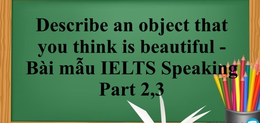 Describe an object that you think is beautiful - Bài mẫu IELTS Speaking Part 2,3