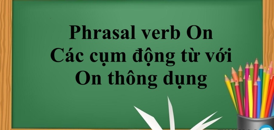 Phrasal verb On - Các cụm động từ với On thông dụng trong tiếng Anh