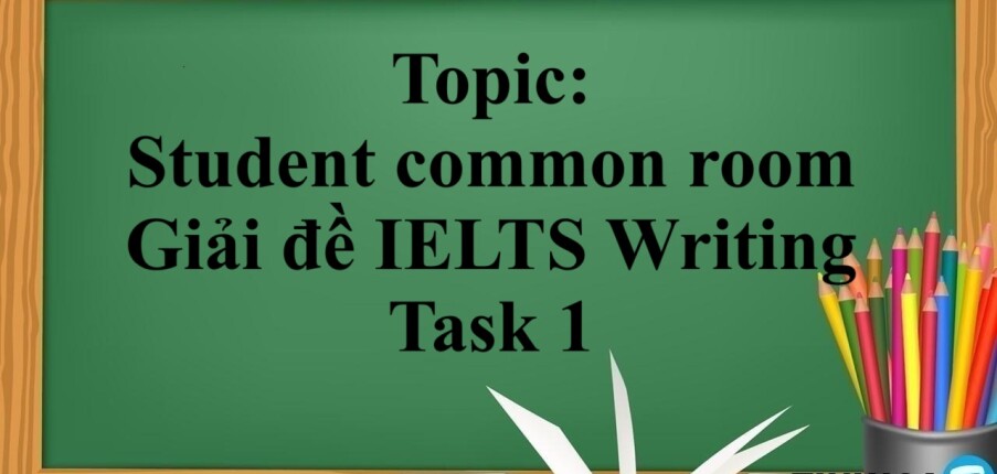 Topic: Student common room - Giải đề IELTS Writing Task 1