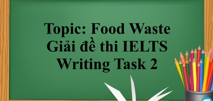 Topic: Food Waste | Giải đề thi IELTS Writing Task 2