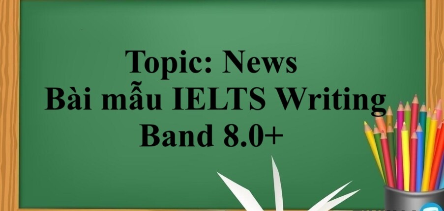 Topic: News | Bài mẫu IELTS Writing Band 8.0+