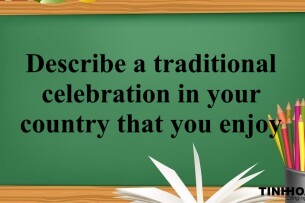 Describe a traditional celebration in your country that you enjoy - Bài mẫu IELTS Speaking Part 2,3 (2025)